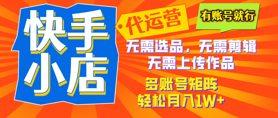 2025年快手小店代运营新玩法，懒人托管模式，你提供账号，我们负责运营，多账号矩阵，轻松月入1W+赚米吧-网创项目资源站-副业项目-创业项目-搞钱项目赚米吧