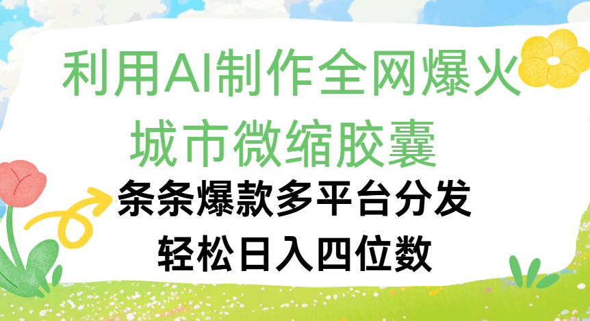利用Ai制作全网爆火的城市微缩胶囊，条条爆款，多平台分发，轻松日入四位数赚米吧-网创项目资源站-副业项目-创业项目-搞钱项目赚米吧