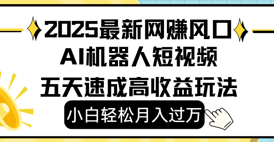 2025最新网赚变现风口，Ai 机器人短视频，小白轻松月入过万，五天速成高收益玩法赚米吧-网创项目资源站-副业项目-创业项目-搞钱项目赚米吧