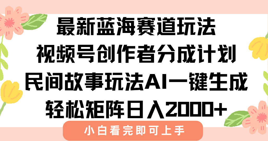最新蓝海赛道玩法视频号创作者分成民间故事玩法，AI一键生成爆款视频，轻松日入2000+赚米吧-网创项目资源站-副业项目-创业项目-搞钱项目赚米吧