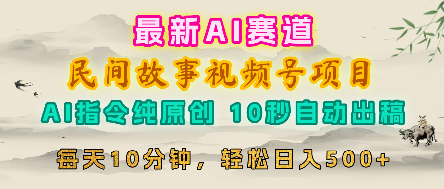 视频号赛道，最新AI民间故事，每日10分钟，轻松日入500+赚米吧-网创项目资源站-副业项目-创业项目-搞钱项目赚米吧