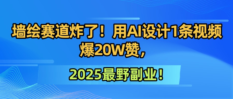 墙绘赛道炸了！用AI设计1条视频爆20W赞，2025最野副业！赚米吧-网创项目资源站-副业项目-创业项目-搞钱项目赚米吧