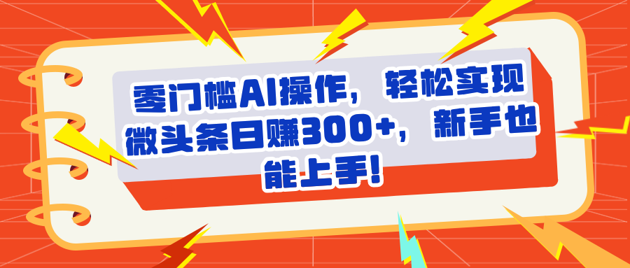 头条零门槛AI操作，轻松实现微头条日赚300+，新手也能上手赚米吧-网创项目资源站-副业项目-创业项目-搞钱项目赚米吧