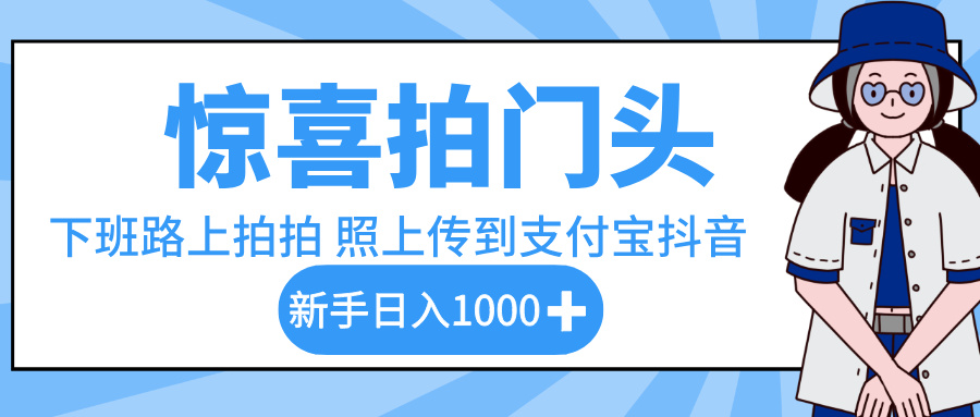 惊喜拍门头，下班路上拍拍照片，上传到支付宝和抖音新手日入 1000+赚米吧-网创项目资源站-副业项目-创业项目-搞钱项目赚米吧