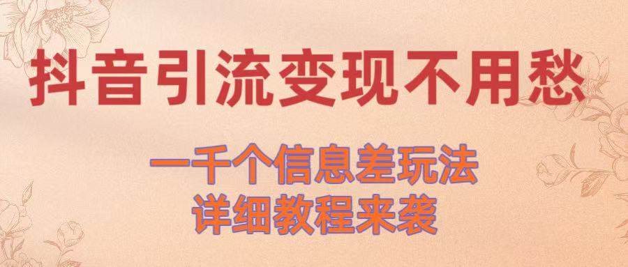 抖音引流变现不用愁！一千个信息差玩法详细教程来袭赚米吧-网创项目资源站-副业项目-创业项目-搞钱项目赚米吧