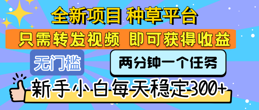全新项目 种草平台 只需要转发任务视频 即可获得收益 新手小白每天稳定300+赚米吧-网创项目资源站-副业项目-创业项目-搞钱项目赚米吧