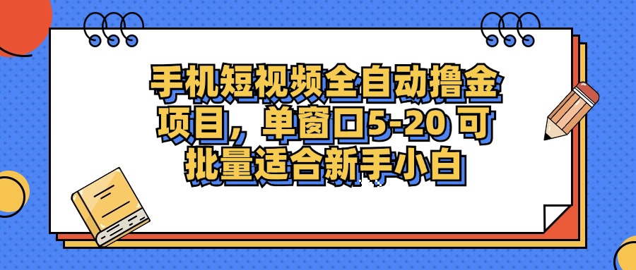 手机短视频全自动撸金项目，单窗口5-20可批量适合新手小白赚米吧-网创项目资源站-副业项目-创业项目-搞钱项目赚米吧