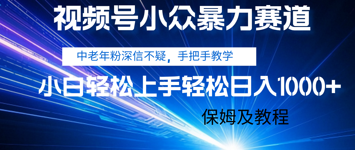 视频号小众暴力赛道，中老年人深信不疑 手把手教学，小白也能日入1000+ 保姆及教程赚米吧-网创项目资源站-副业项目-创业项目-搞钱项目赚米吧