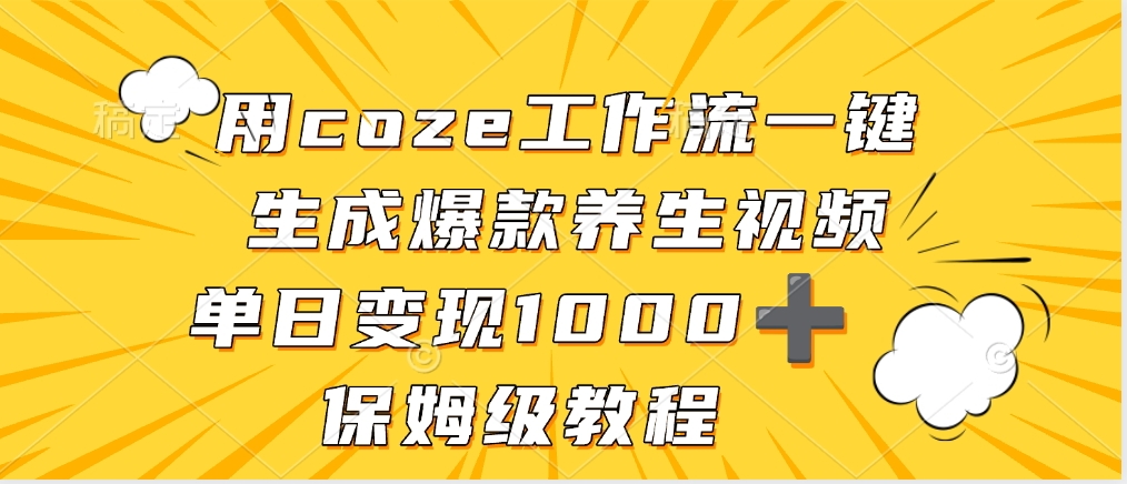 用coze工作流一键生成爆款养生视频，单日变现1000➕，保姆级教程赚米吧-网创项目资源站-副业项目-创业项目-搞钱项目赚米吧