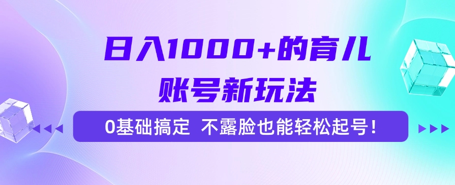 日入1000+的育儿账号新玩法，0基础搞定，不露脸也能轻松起号！赚米吧-网创项目资源站-副业项目-创业项目-搞钱项目赚米吧