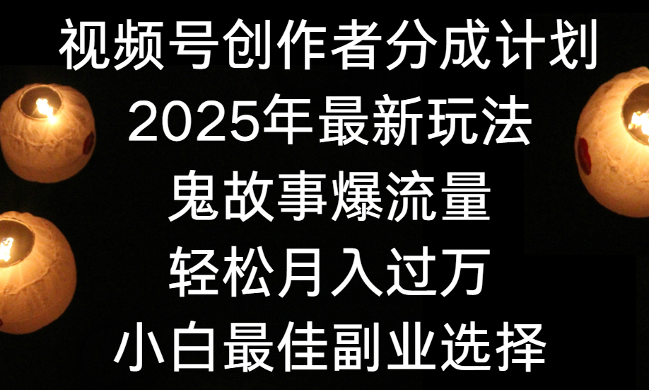 视频号创作者分成计划，2025年最新玩法鬼故事爆流量，小白轻松上手，副业的绝佳选择，轻松月入过万赚米吧-网创项目资源站-副业项目-创业项目-搞钱项目赚米吧