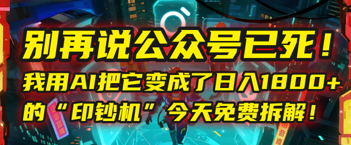 别再说公众号已死！我用AI把它变成了日入1800+的“印钞机”，今天免费拆解！赚米吧-网创项目资源站-副业项目-创业项目-搞钱项目赚米吧