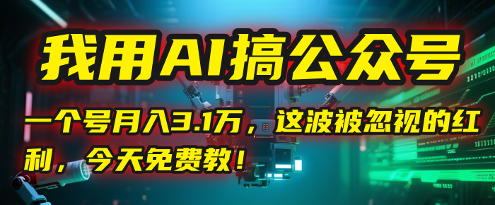 我用AI搞公众号，一个号月入3.1万，这波被忽视的红利，今天免费教！赚米吧-网创项目资源站-副业项目-创业项目-搞钱项目赚米吧