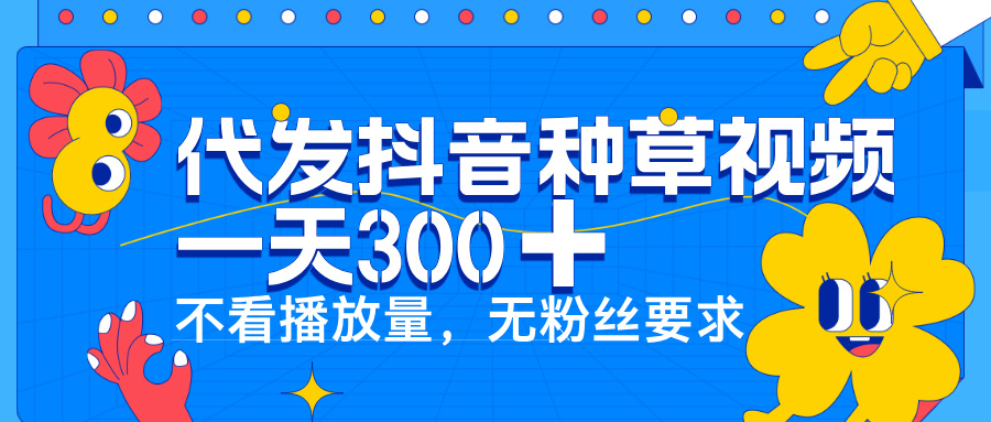 代发抖音种草视频，一天300➕，不看播放量，无粉丝要求赚米吧-网创项目资源站-副业项目-创业项目-搞钱项目赚米吧