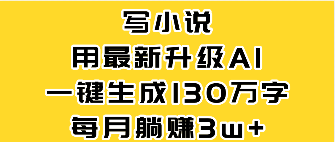 最新AI一键生成原创小说，一分钟能写130+字，每月睡后收益3W+赚米吧-网创项目资源站-副业项目-创业项目-搞钱项目赚米吧